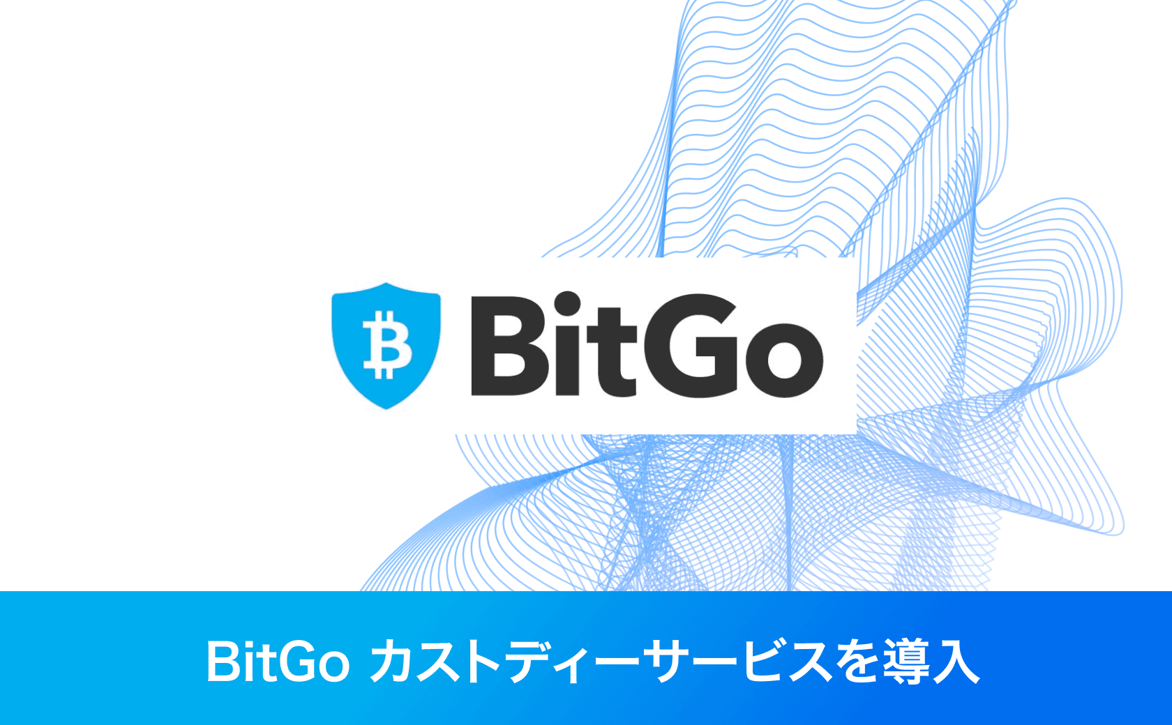 BitGoのカストディーサービスを導入いたしました